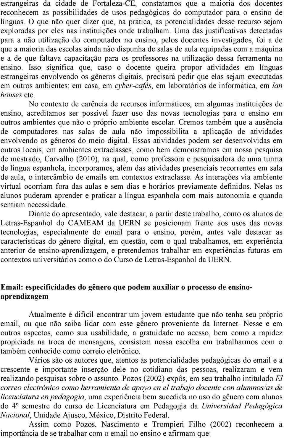 Uma das justificativas detectadas para a não utilização do computador no ensino, pelos docentes investigados, foi a de que a maioria das escolas ainda não dispunha de salas de aula equipadas com a