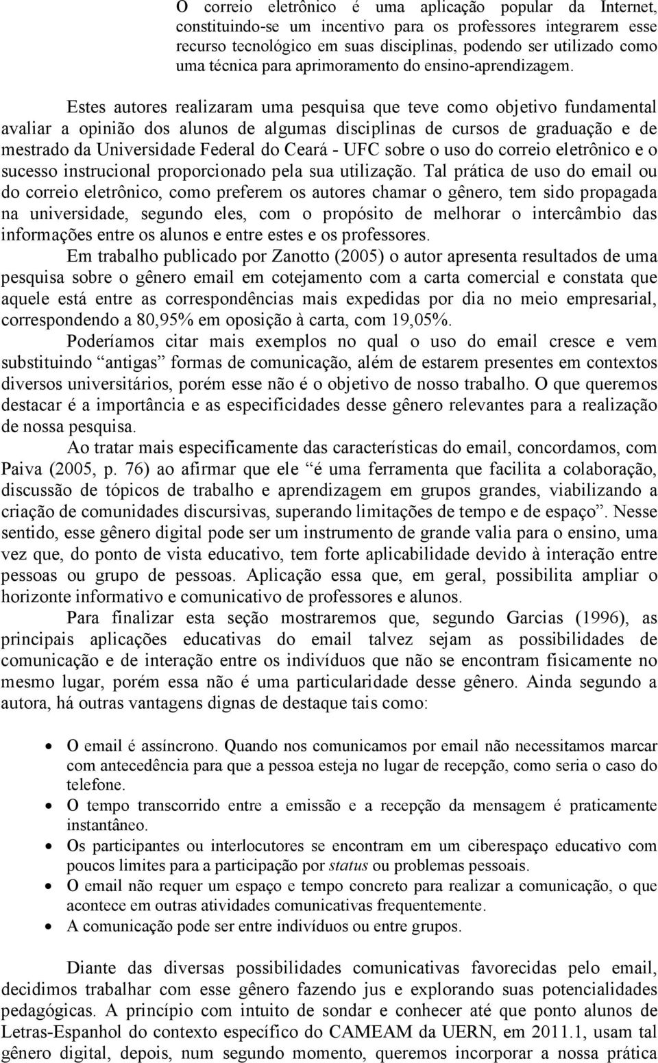 Estes autores realizaram uma pesquisa que teve como objetivo fundamental avaliar a opinião dos alunos de algumas disciplinas de cursos de graduação e de mestrado da Universidade Federal do Ceará -