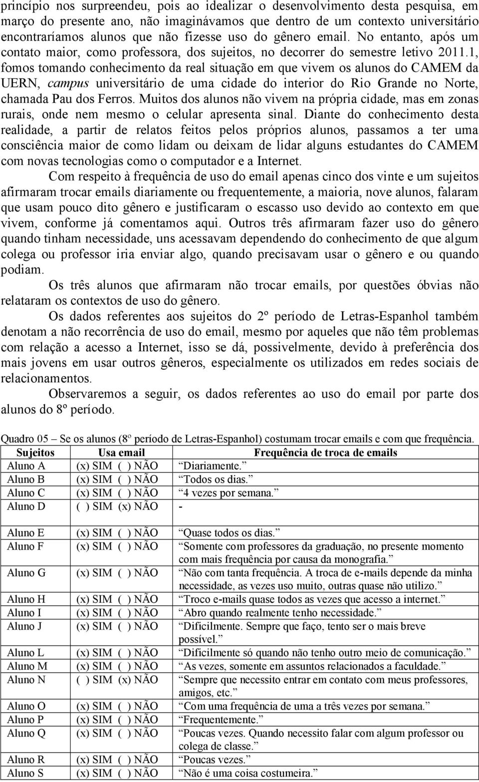 1, fomos tomando conhecimento da real situação em que vivem os alunos do CAMEM da UERN, campus universitário de uma cidade do interior do Rio Grande no Norte, chamada Pau dos Ferros.