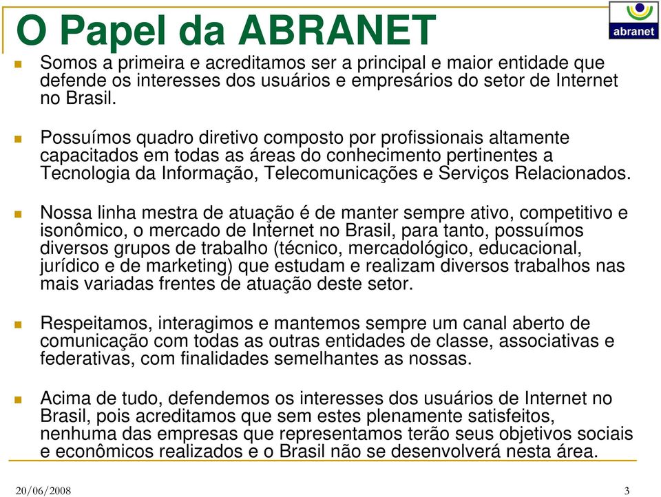 Nossa linha mestra de atuação é de manter sempre ativo, competitivo e isonômico, o mercado de Internet no Brasil, para tanto, possuímos diversos grupos de trabalho (técnico, mercadológico,