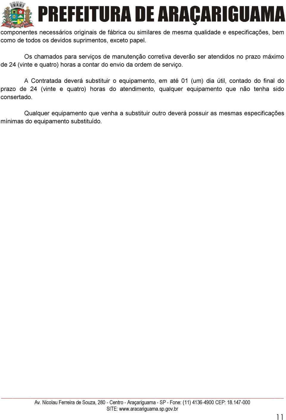 A Contratada deverá substituir o equipamento, em até 01 (um) dia útil, contado do final do prazo de 24 (vinte e quatro) horas do atendimento, qualquer