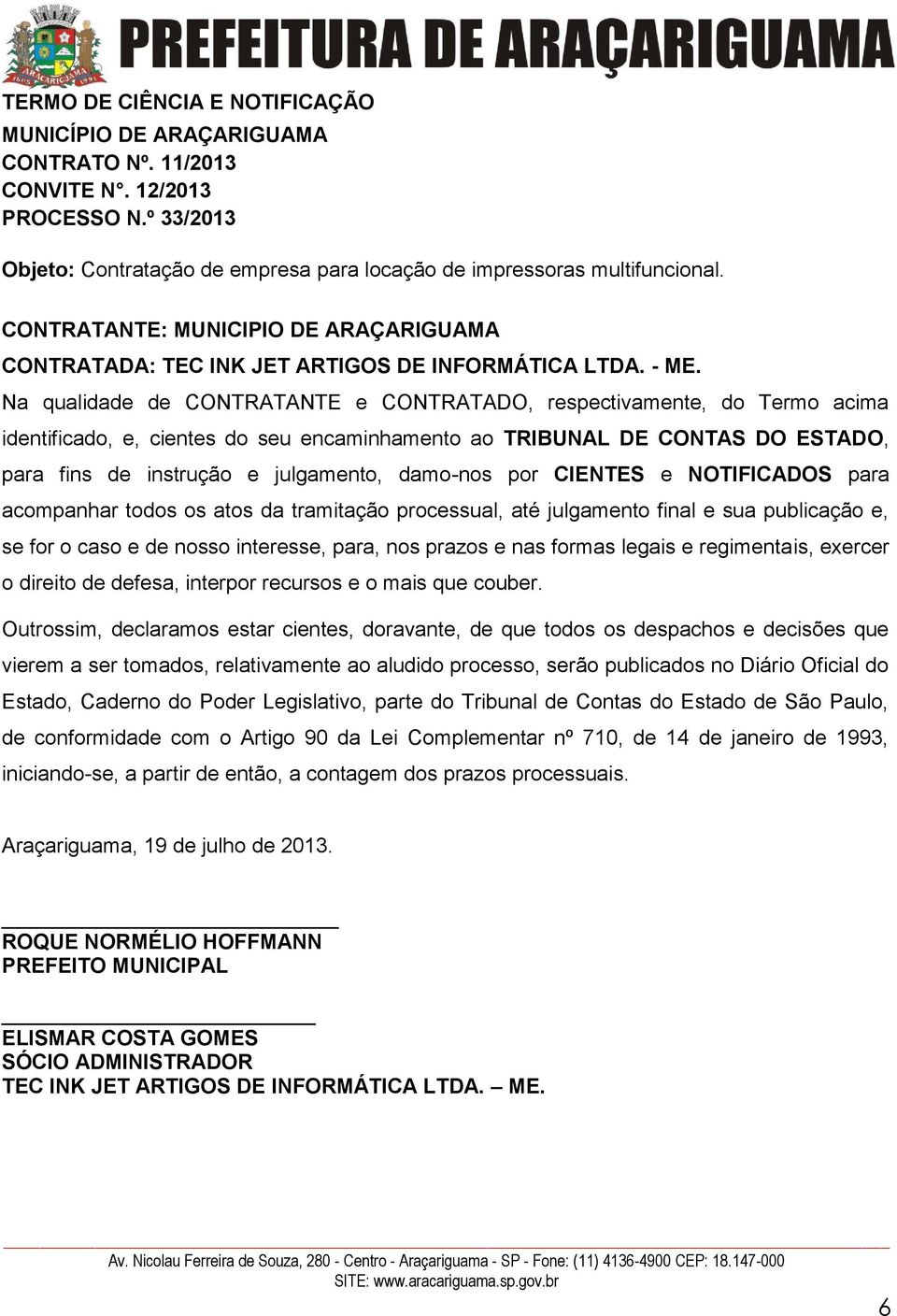 Na qualidade de CONTRATANTE e CONTRATADO, respectivamente, do Termo acima identificado, e, cientes do seu encaminhamento ao TRIBUNAL DE CONTAS DO ESTADO, para fins de instrução e julgamento, damo-nos