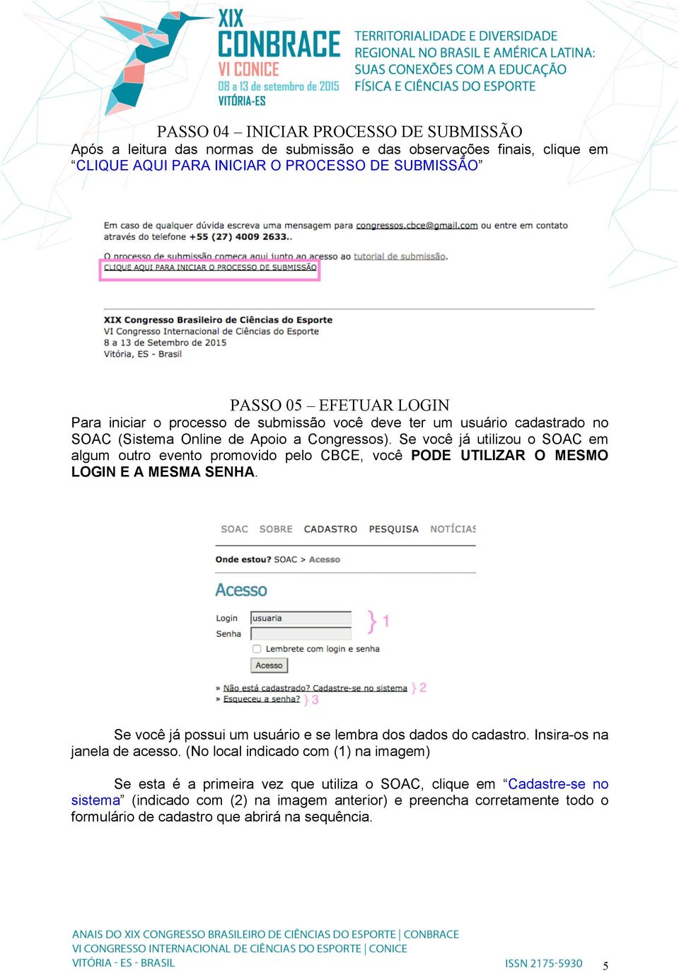 Se você já utilizou o SOAC em algum outro evento promovido pelo CBCE, você PODE UTILIZAR O MESMO LOGIN E A MESMA SENHA. Se você já possui um usuário e se lembra dos dados do cadastro.