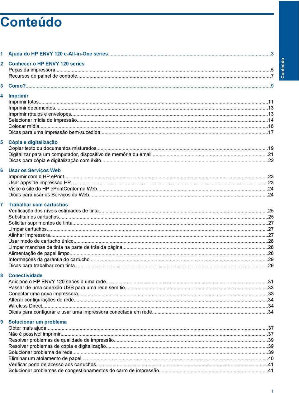 ..17 5 Cópia e digitalização Copiar texto ou documentos misturados...19 Digitalizar para um computador, dispositivo de memória ou email...21 Dicas para cópia e digitalização com êxito.