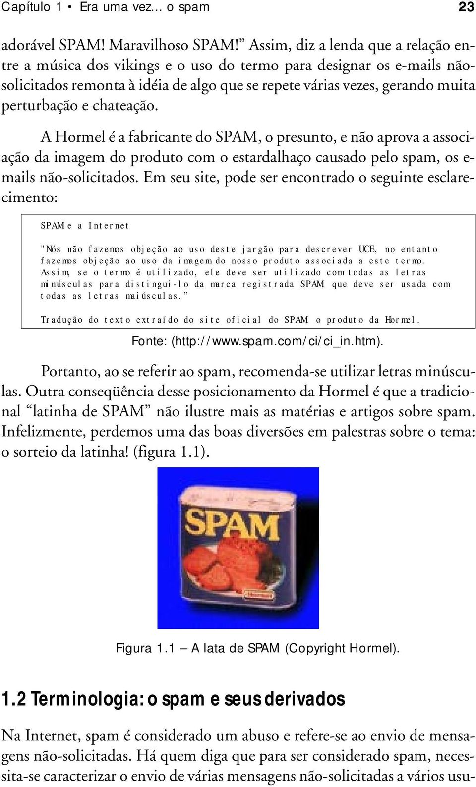 chateação. A Hormel é a fabricante do SPAM, o presunto, e não aprova a associação da imagem do produto com o estardalhaço causado pelo spam, os e- mails não-solicitados.