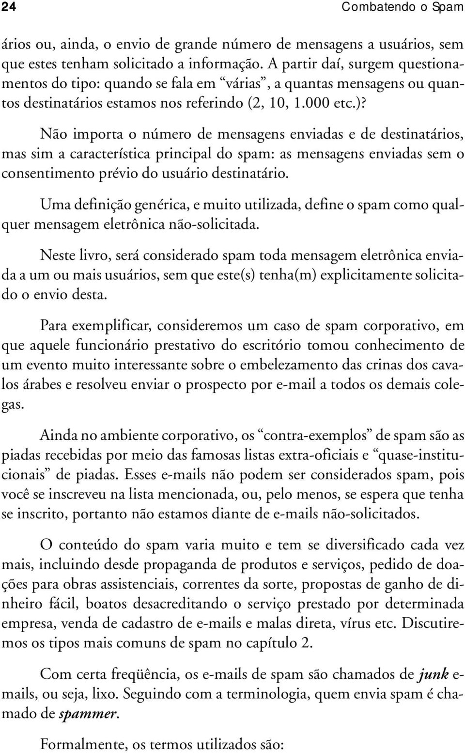 Não importa o número de mensagens enviadas e de destinatários, mas sim a característica principal do spam: as mensagens enviadas sem o consentimento prévio do usuário destinatário.