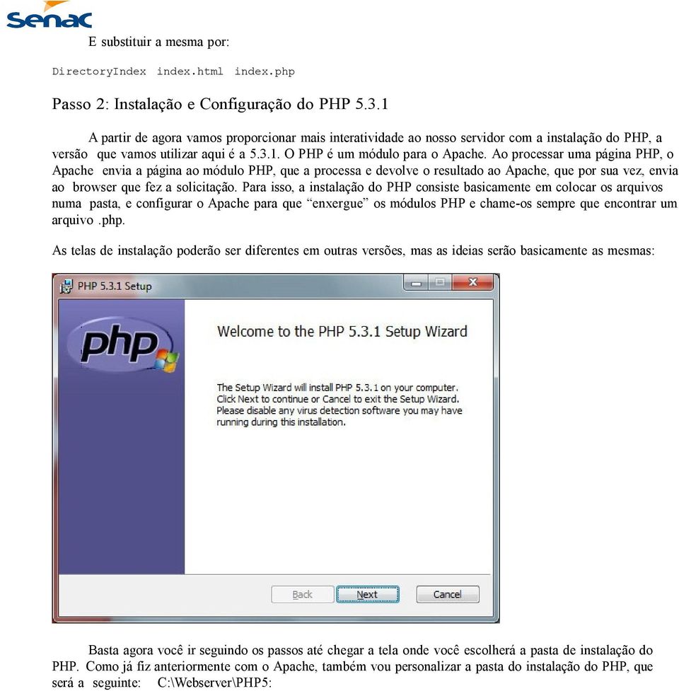 Ao processar uma página PHP, o Apache envia a página ao módulo PHP, que a processa e devolve o resultado ao Apache, que por sua vez, envia ao browser que fez a solicitação.