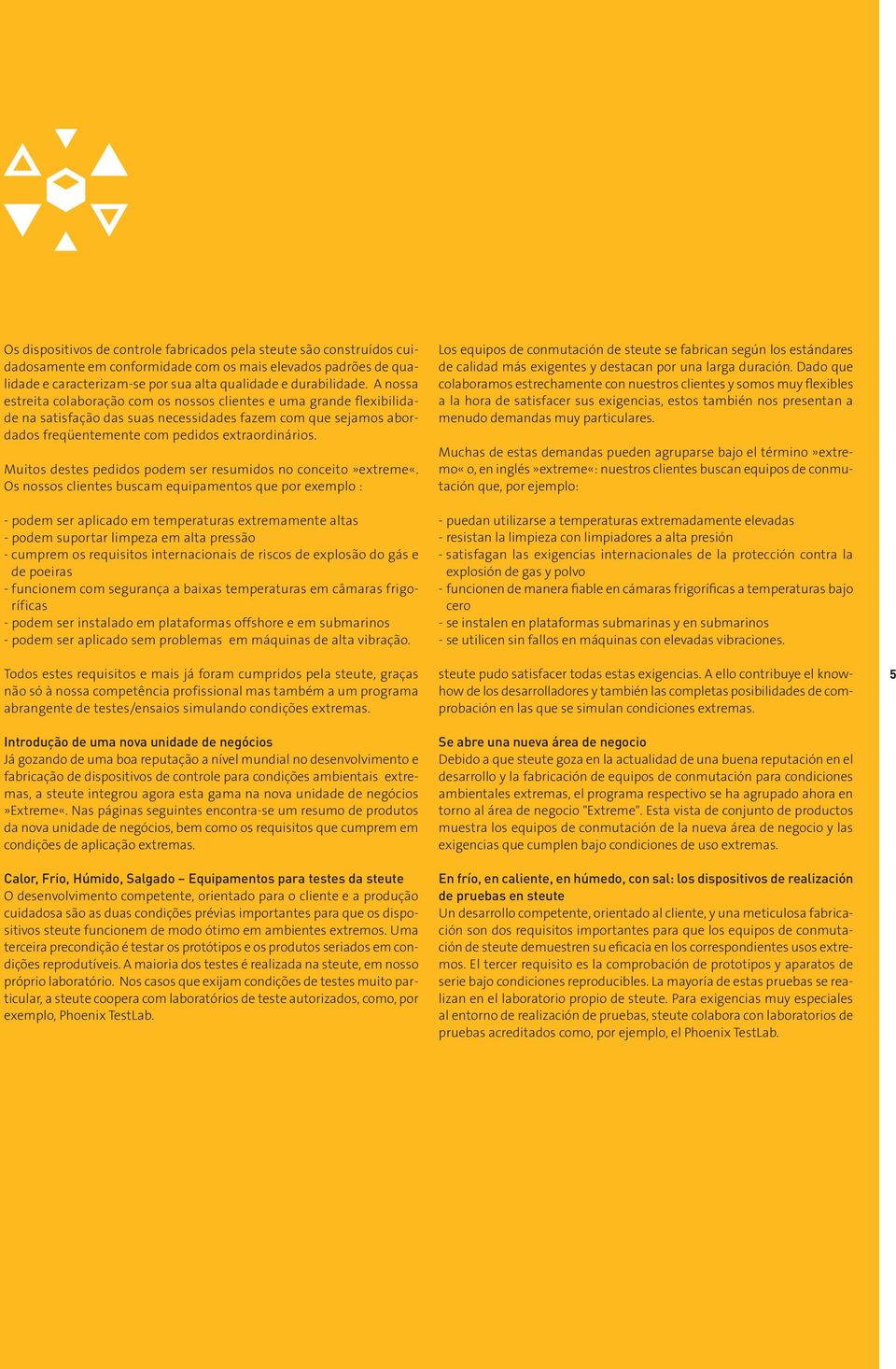 A nossa estreita colaboração com os nossos clientes e uma grande flexibilidade na satisfação das suas necessidades fazem com que sejamos abordados freqüentemente com pedidos extraordinários.