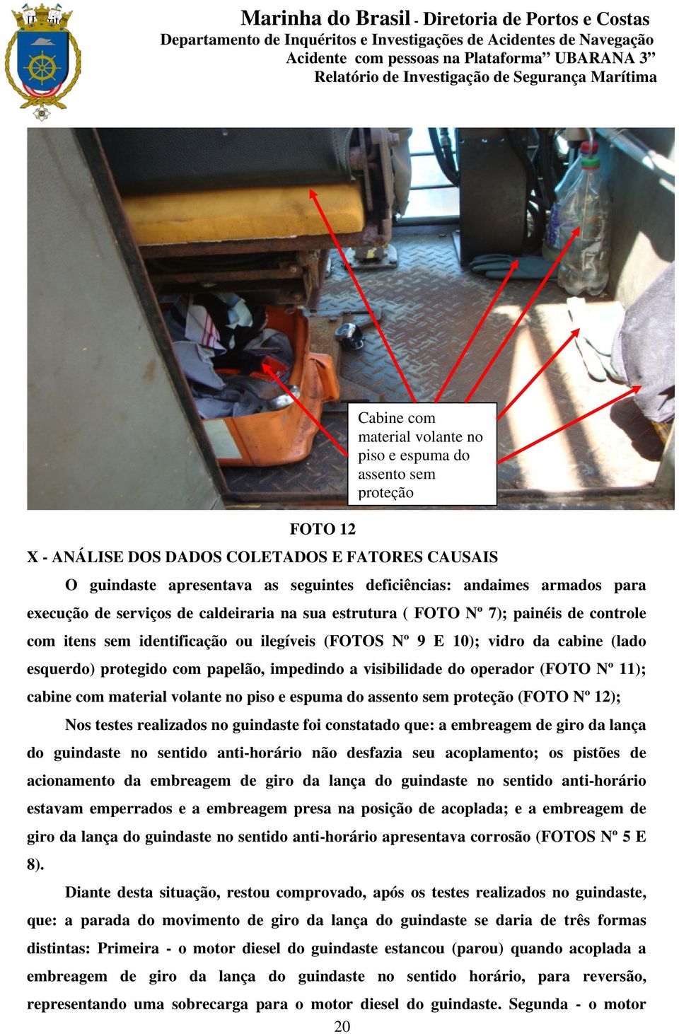 papelão, impedindo a visibilidade do operador (FOTO Nº 11); cabine com material volante no piso e espuma do assento sem proteção (FOTO Nº 12); Nos testes realizados no guindaste foi constatado que: a