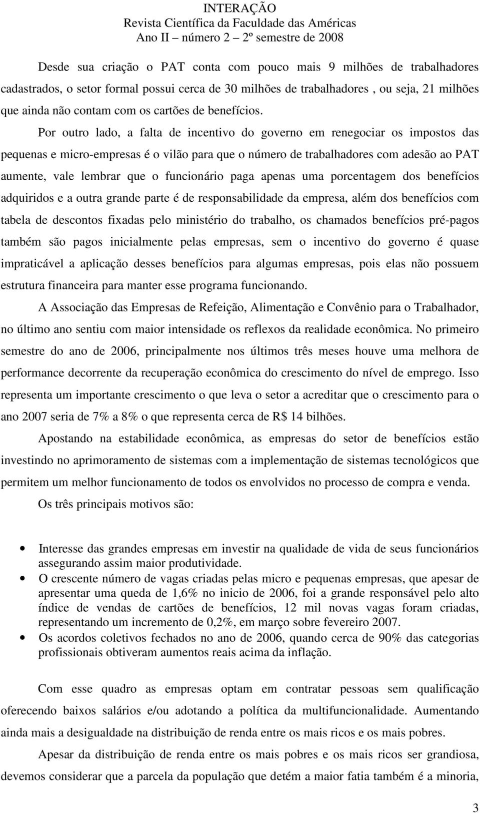 Por outro lado, a falta de incentivo do governo em renegociar os impostos das pequenas e micro-empresas é o vilão para que o número de trabalhadores com adesão ao PAT aumente, vale lembrar que o