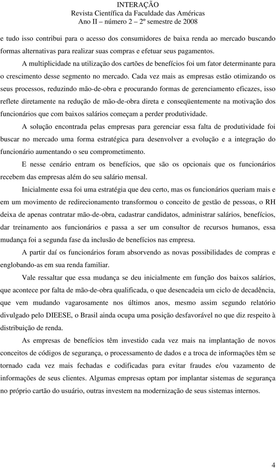 Cada vez mais as empresas estão otimizando os seus processos, reduzindo mão-de-obra e procurando formas de gerenciamento eficazes, isso reflete diretamente na redução de mão-de-obra direta e