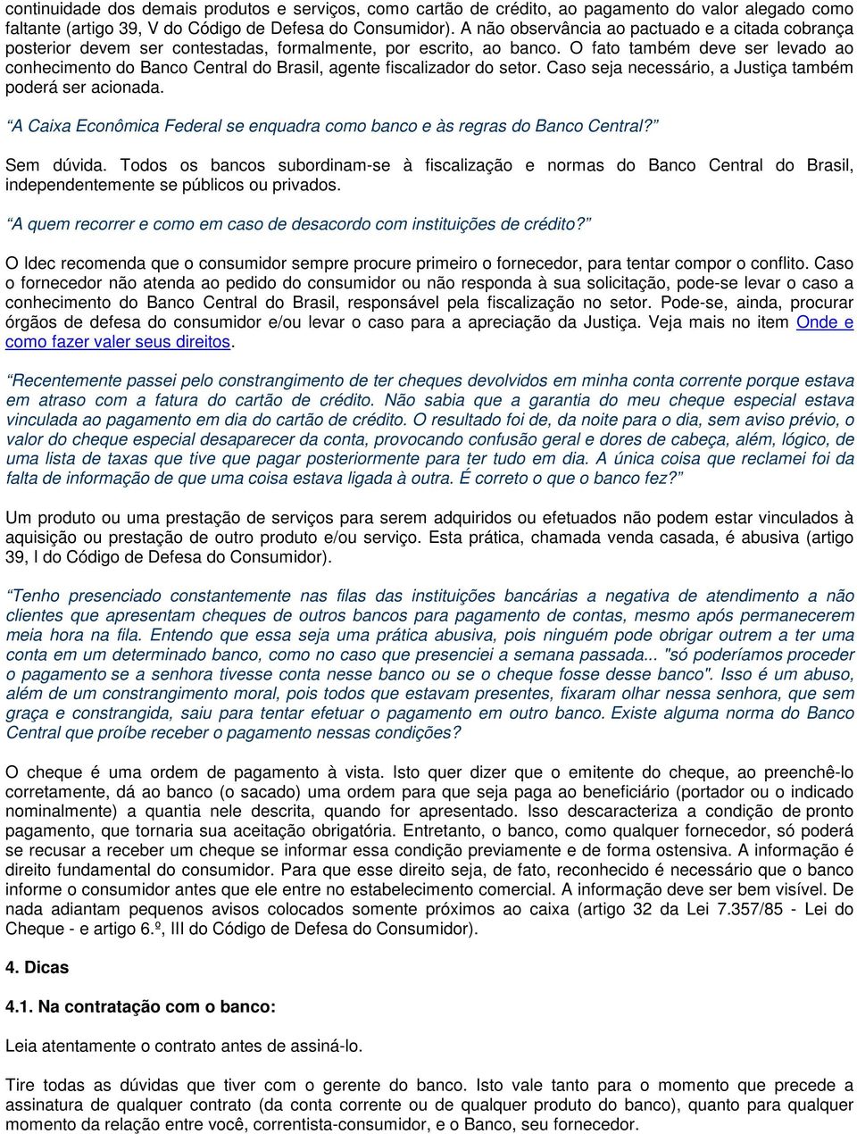 O fato também deve ser levado ao conhecimento do Banco Central do Brasil, agente fiscalizador do setor. Caso seja necessário, a Justiça também poderá ser acionada.