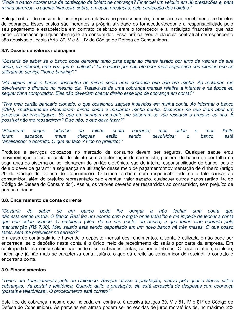 Esses custos são inerentes à própria atividade do fornecedor/credor e a responsabilidade pelo seu pagamento é estabelecida em contrato celebrado entre o fornecedor e a instituição financeira, que não