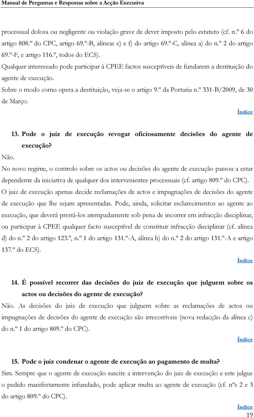 Sobre o modo como opera a destituição, veja-se o artigo 9.º da Portaria n.º 331-B/2009, de 30 de Março. 13. Pode o juiz de execução revogar oficiosamente decisões do agente de execução? Não.