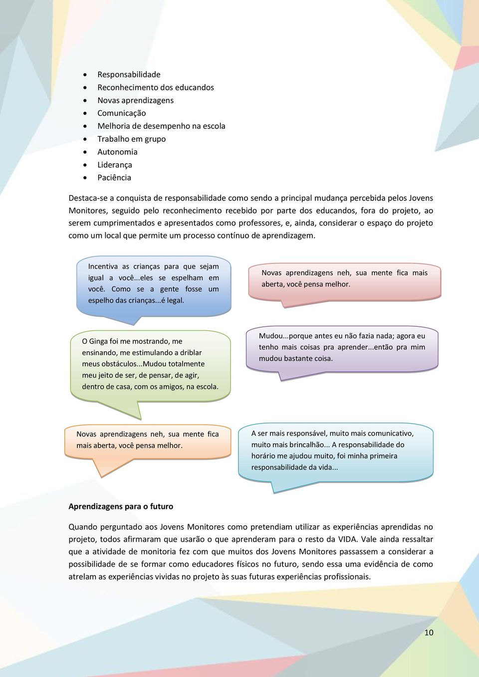 como professores, e, ainda, considerar o espaço do projeto como um local que permite um processo contínuo de aprendizagem. Incentiva as crianças para que sejam igual a você...eles se espelham em você.