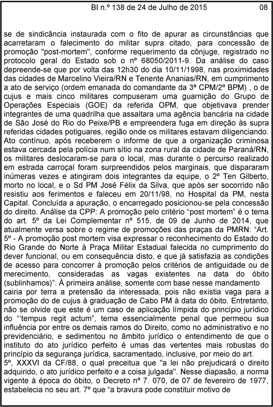 Da análise do caso depreende-se que por volta das 12h30 do dia 10/11/1998, nas proximidades das cidades de Marcelino Vieira/RN e Tenente Ananias/RN, em cumprimento a ato de serviço (ordem emanada do