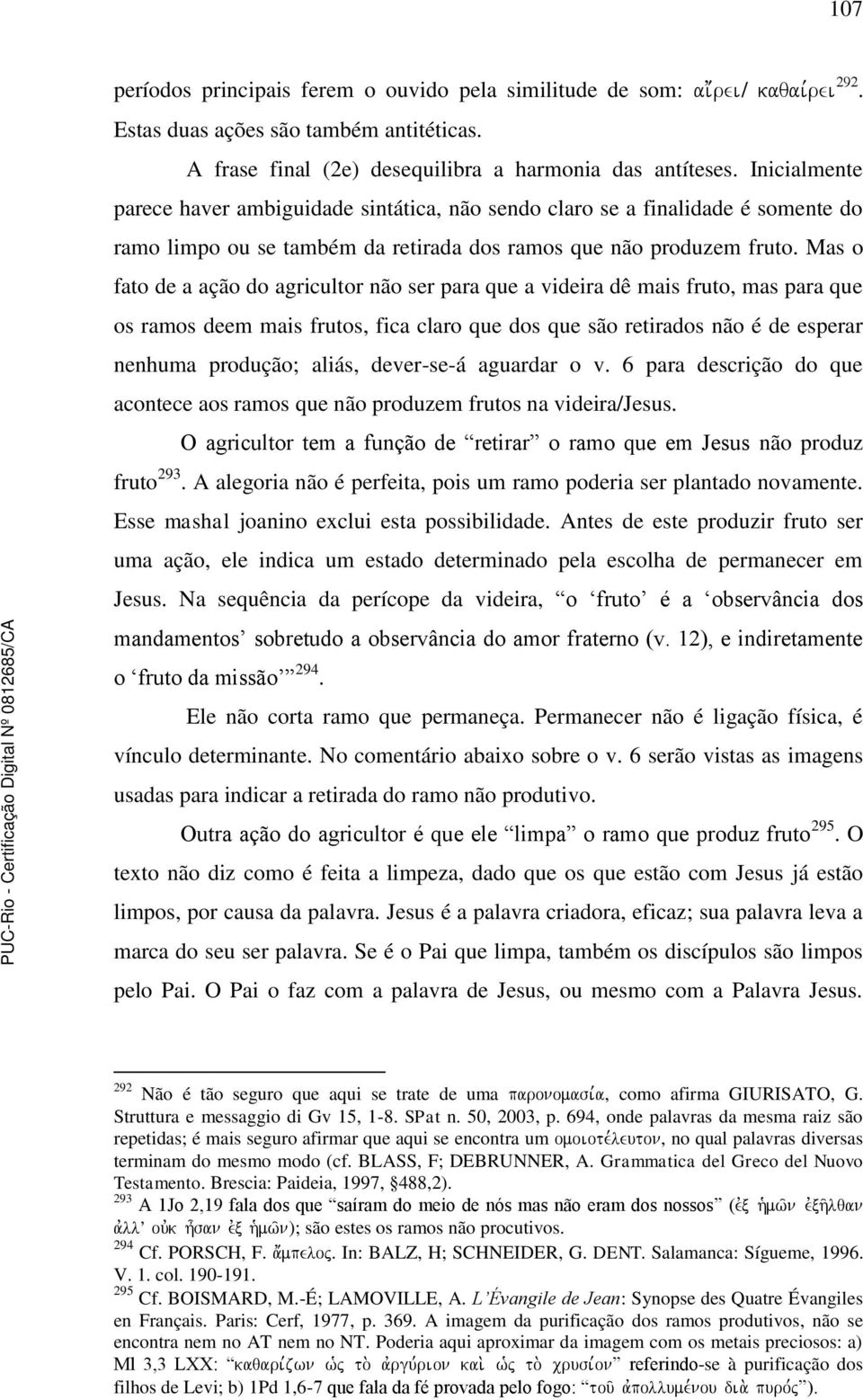 Mas o fato de a ação do agricultor não ser para que a videira dê mais fruto, mas para que os ramos deem mais frutos, fica claro que dos que são retirados não é de esperar nenhuma produção; aliás,