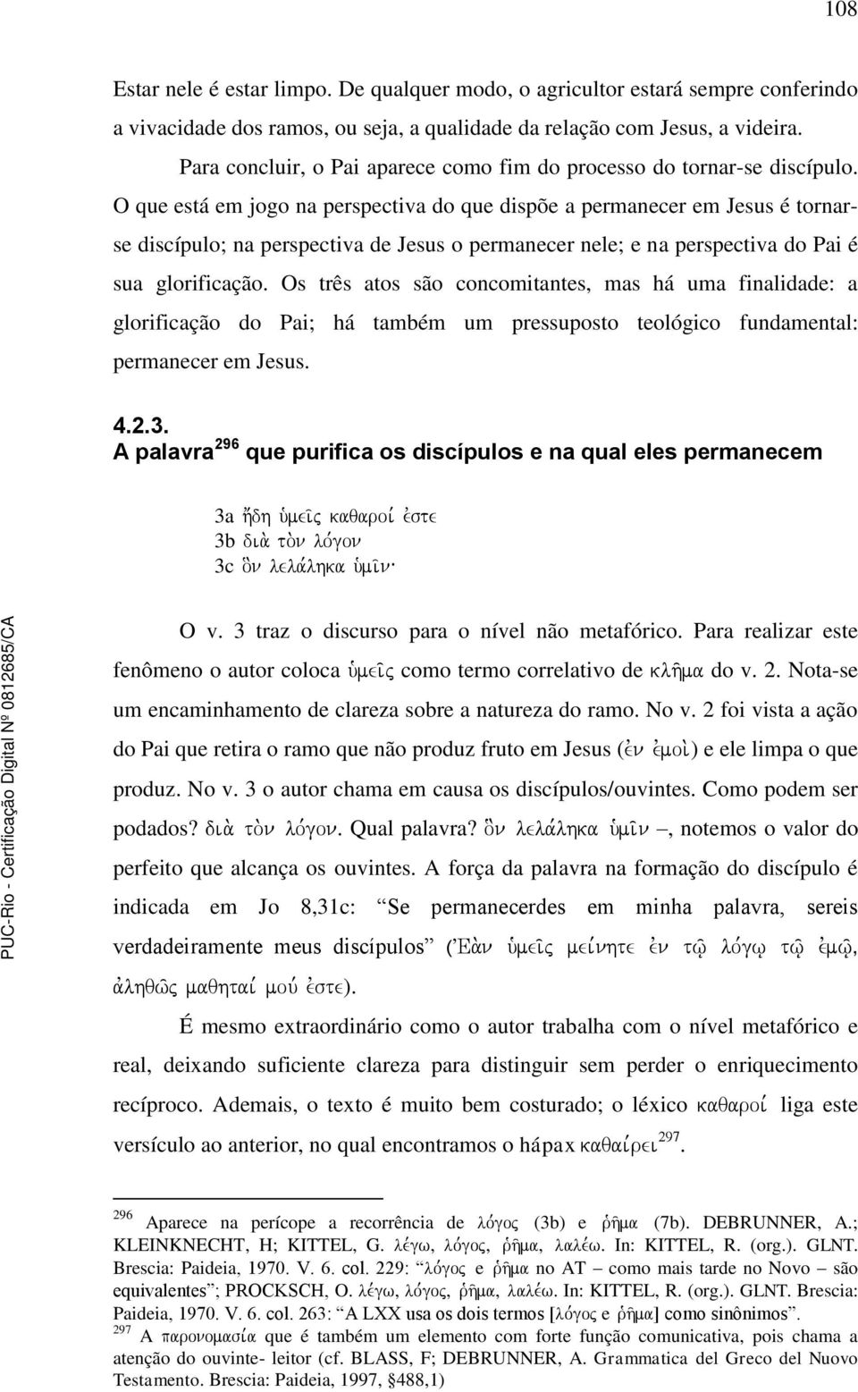 O que está em jogo na perspectiva do que dispõe a permanecer em Jesus é tornarse discípulo; na perspectiva de Jesus o permanecer nele; e na perspectiva do Pai é sua glorificação.