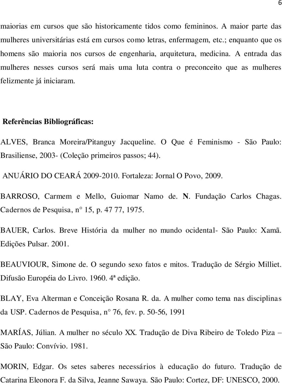 A entrada das mulheres nesses cursos será mais uma luta contra o preconceito que as mulheres felizmente já iniciaram. Referências Bibliográficas: ALVES, Branca Moreira/Pitanguy Jacqueline.