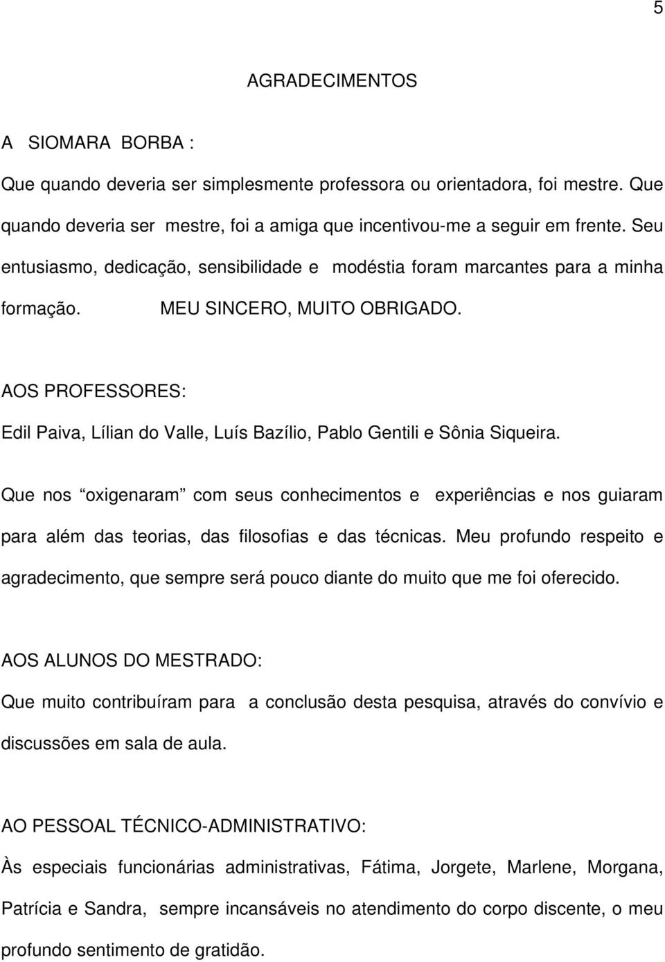 AOS PROFESSORES: Edil Paiva, Lílian do Valle, Luís Bazílio, Pablo Gentili e Sônia Siqueira.