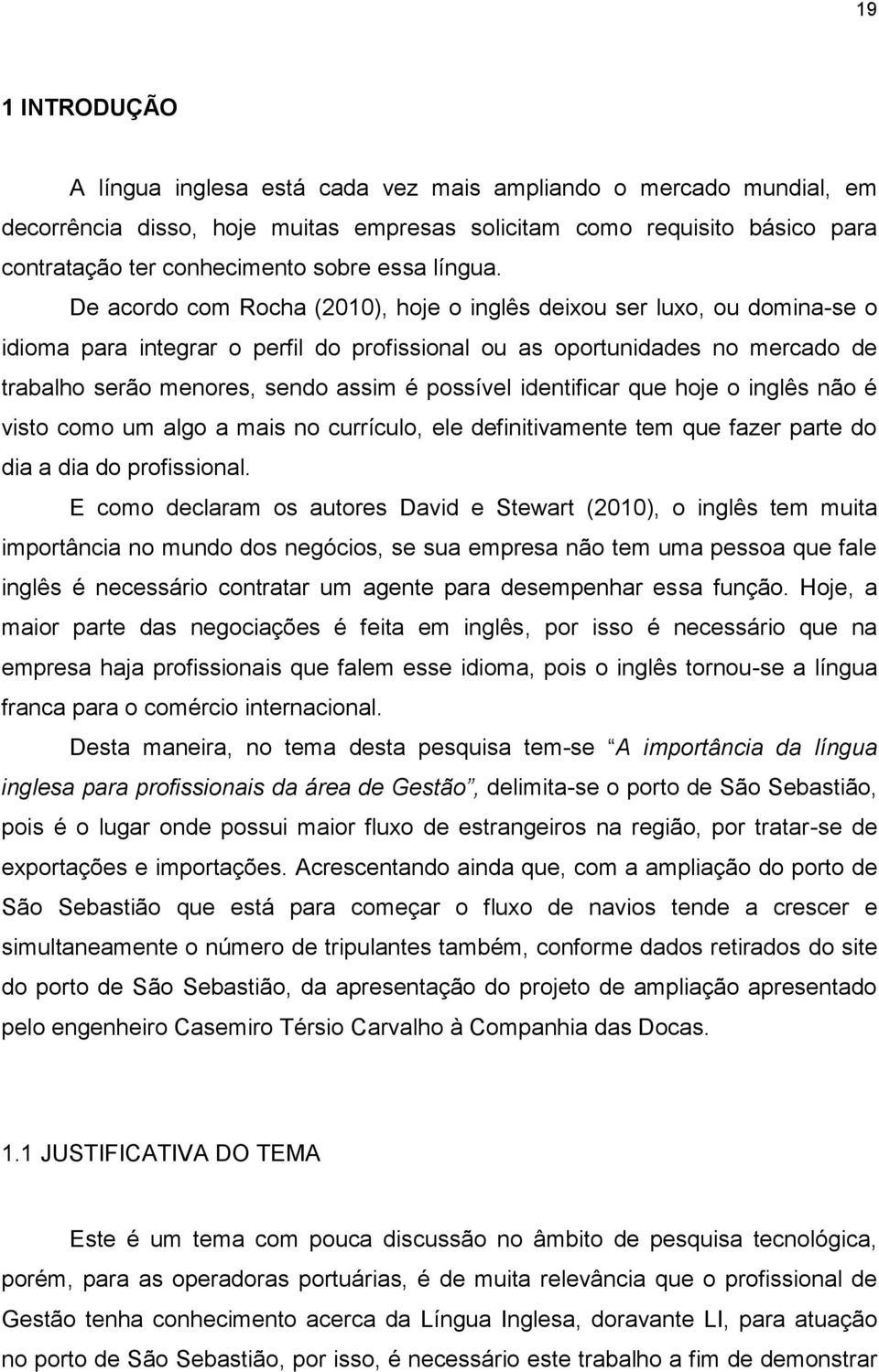 De acordo com Rocha (2010), hoje o inglês deixou ser luxo, ou domina-se o idioma para integrar o perfil do profissional ou as oportunidades no mercado de trabalho serão menores, sendo assim é