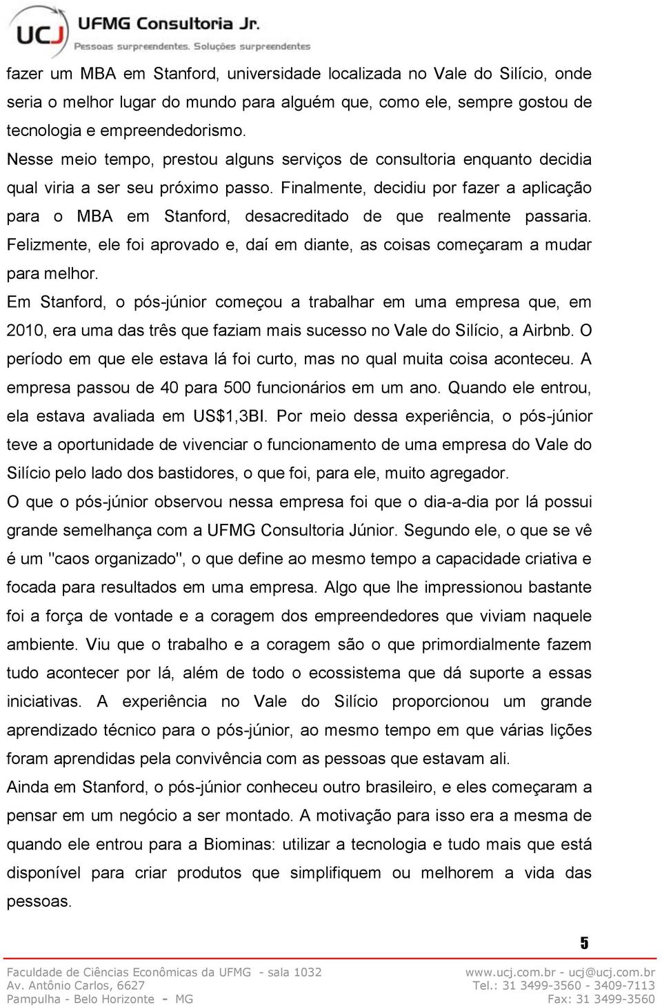 Finalmente, decidiu por fazer a aplicação para o MBA em Stanford, desacreditado de que realmente passaria. Felizmente, ele foi aprovado e, daí em diante, as coisas começaram a mudar para melhor.