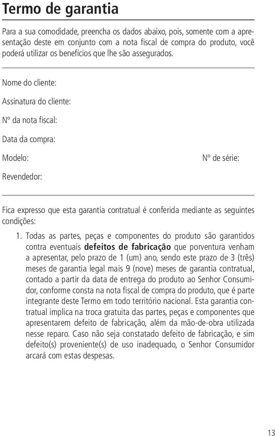 Nome do cliente: Assinatura do cliente: Nº da nota fiscal: Data da compra: Modelo: Nº de série: Revendedor: Fica expresso que esta garantia contratual é conferida mediante as seguintes condições: 1.