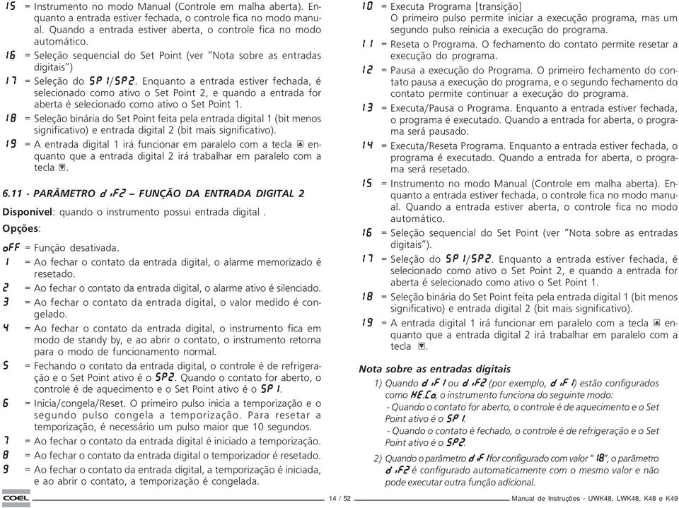 Enquanto a entrada estiver fechada, é seleciado como ativo o Set Point 2, e quando a entrada for aberta é seleciado como ativo o Set Point 1.