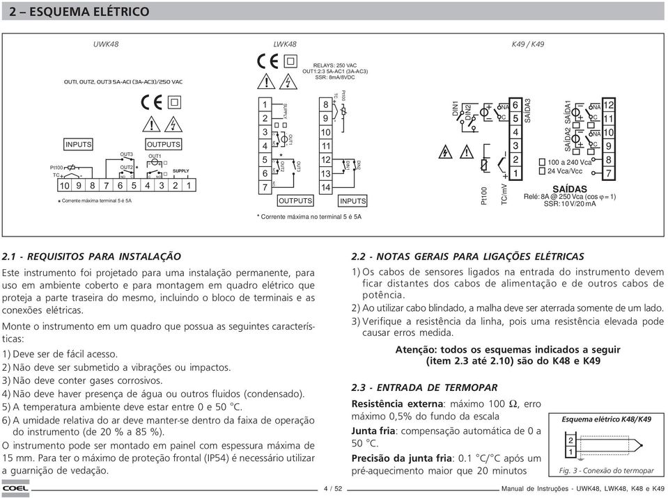 1 2 3 4 5 * - 6 7 OUTPUTS 8 1 11 12 TC - 13 14 INPUTS DIN1 DIN2 Pt1 NA C TC/mV NA 12 C 11 NA 1 C 1 a 24 Vca 8 24 Vca/Vcc 7 SAÍDAS Relé: 8A @ 25 Vca (cos ϕ = 1) SSR: 1 V/2 ma SAÍDA3 SAÍDA1 SAÍDA2 *