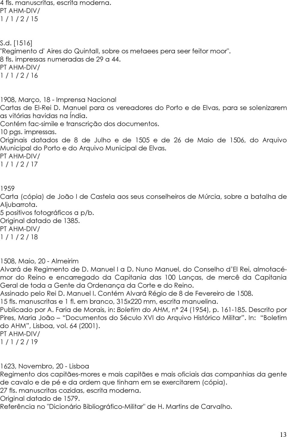 Contém fac-simile e transcrição dos documentos. 10 pgs. impressas. Originais datados de 8 de Julho e de 1505 e de 26 de Maio de 1506, do Arquivo Municipal do Porto e do Arquivo Municipal de Elvas.