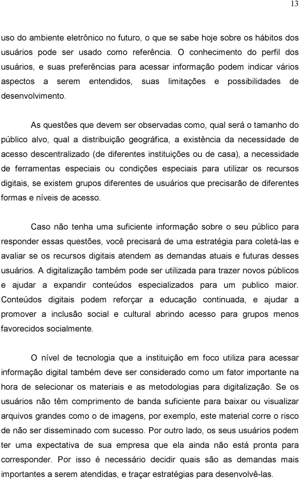 As questões que devem ser observadas como, qual será o tamanho do público alvo, qual a distribuição geográfica, a existência da necessidade de acesso descentralizado (de diferentes instituições ou de