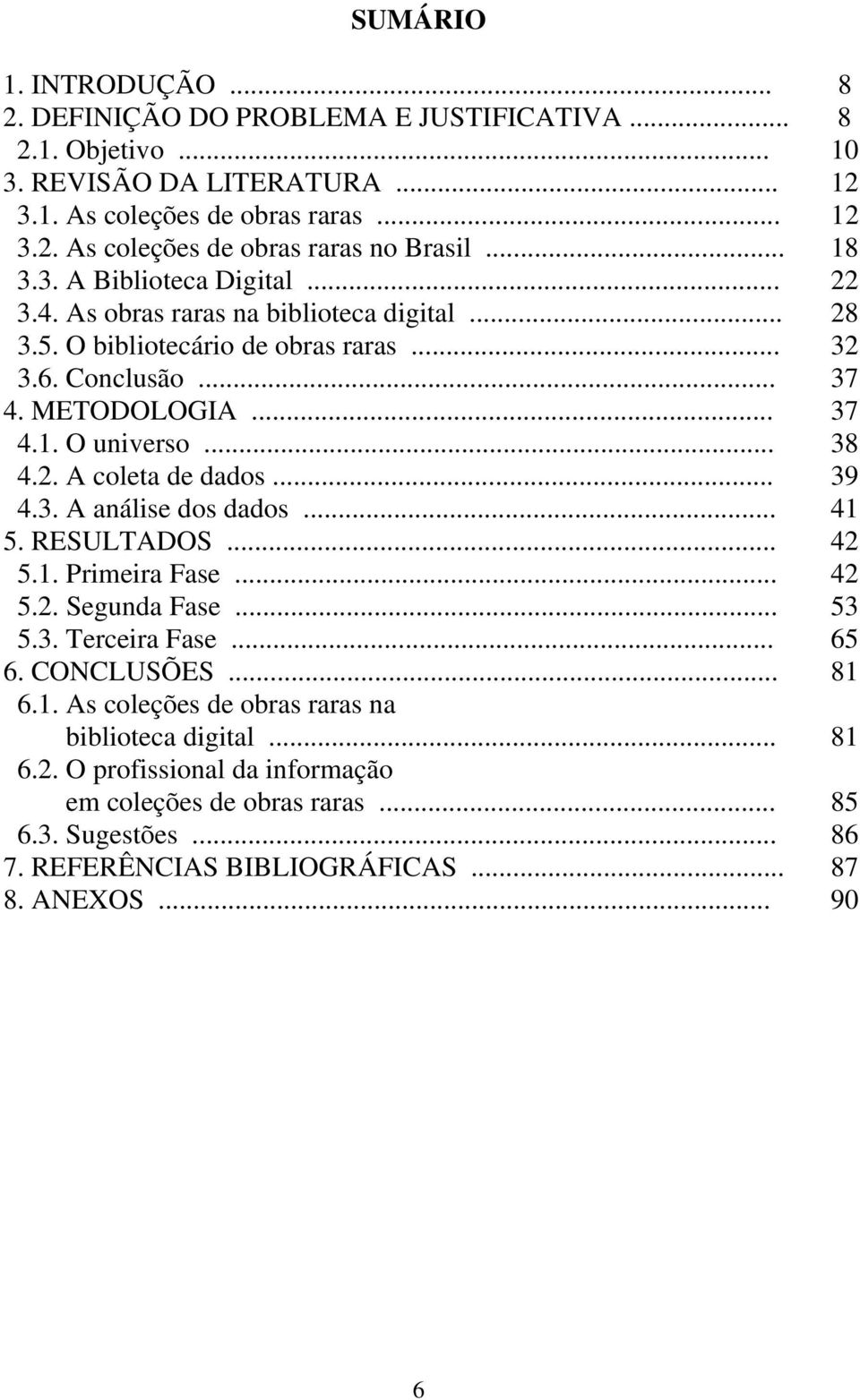 2. A coleta de dados... 39 4.3. A análise dos dados... 41 5. RESULTADOS... 42 5.1. Primeira Fase... 42 5.2. Segunda Fase... 53 5.3. Terceira Fase... 65 6. CONCLUSÕES... 81 6.1. As coleções de obras raras na biblioteca digital.