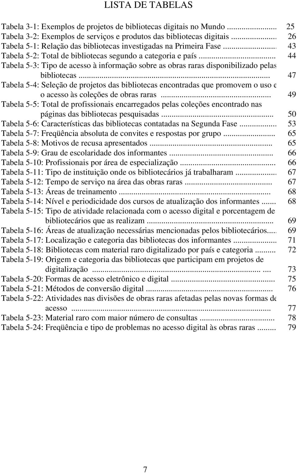 .. 44 Tabela 5-3: Tipo de acesso à informação sobre as obras raras disponibilizado pelas bibliotecas.