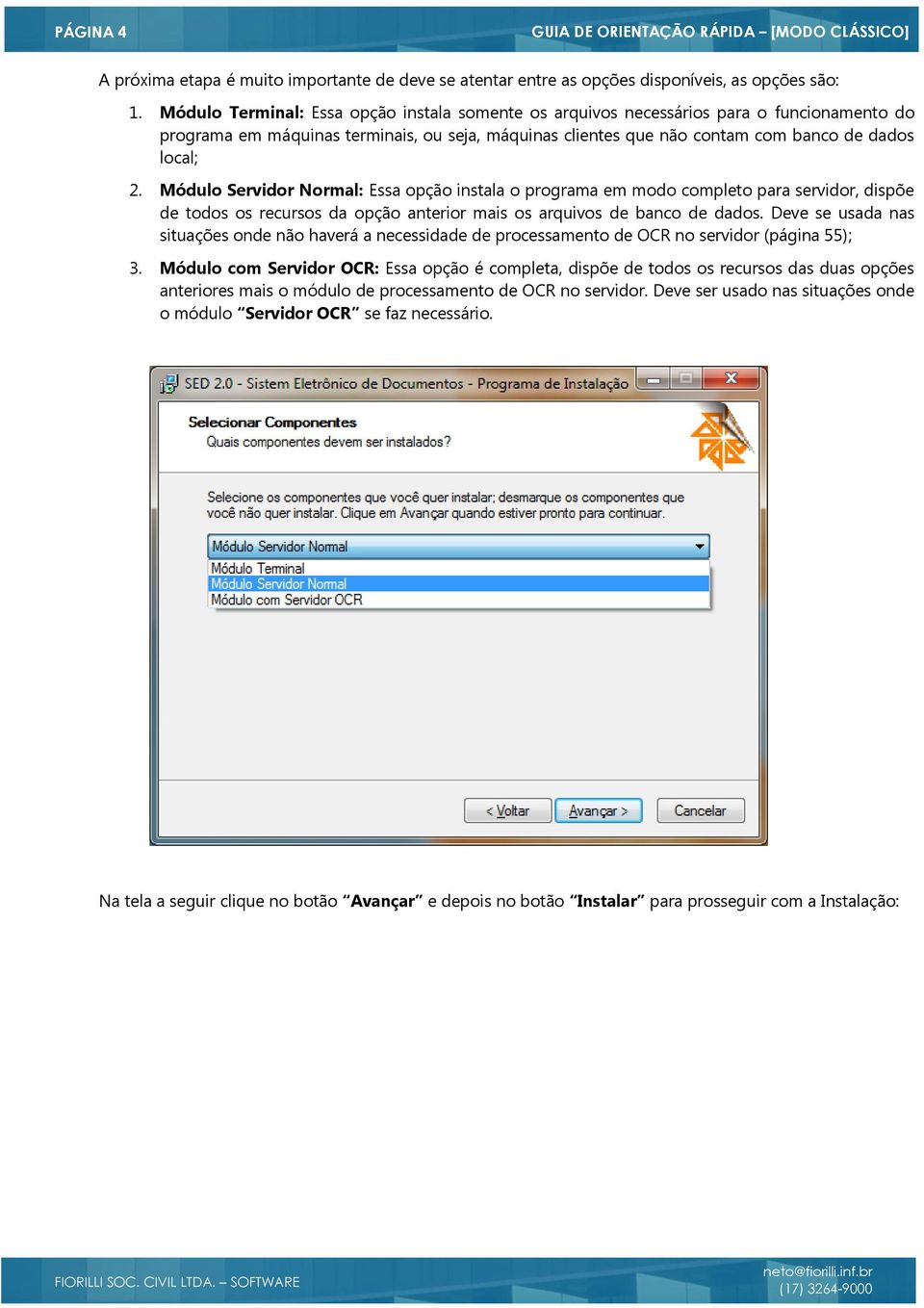 Módulo Servidor Normal: Essa opção instala o programa em modo completo para servidor, dispõe de todos os recursos da opção anterior mais os arquivos de banco de dados.