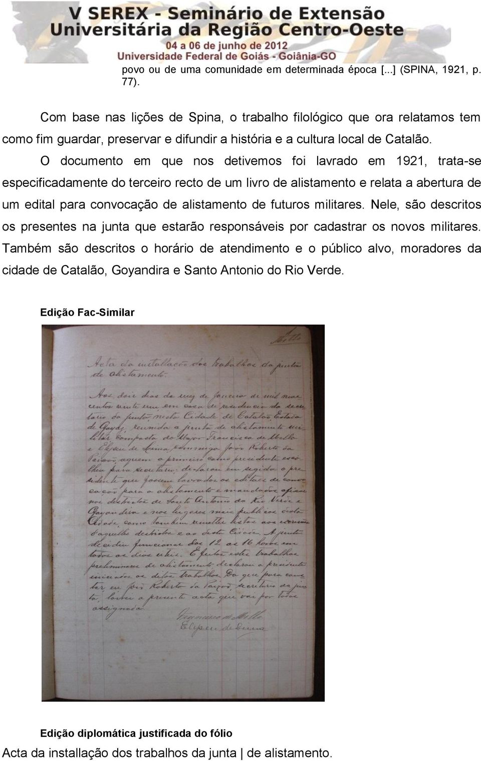 O documento em que nos detivemos foi lavrado em 1921, trata-se especificadamente do terceiro recto de um livro de alistamento e relata a abertura de um edital para convocação de alistamento de