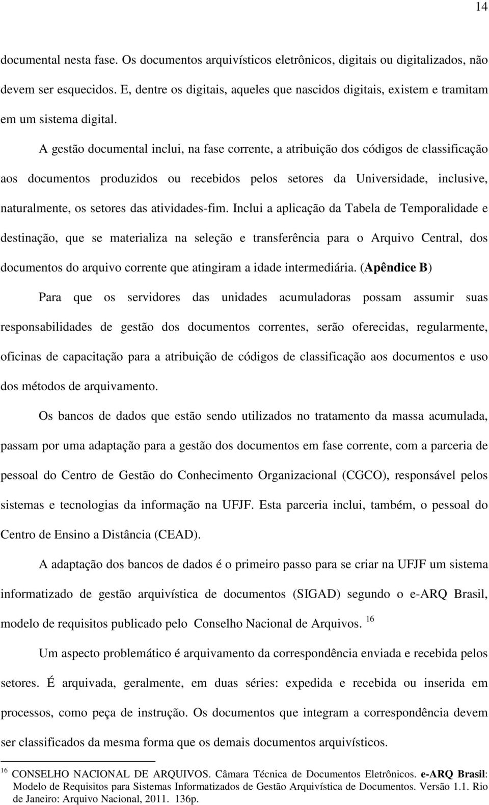 A gestão documental inclui, na fase corrente, a atribuição dos códigos de classificação aos documentos produzidos ou recebidos pelos setores da Universidade, inclusive, naturalmente, os setores das