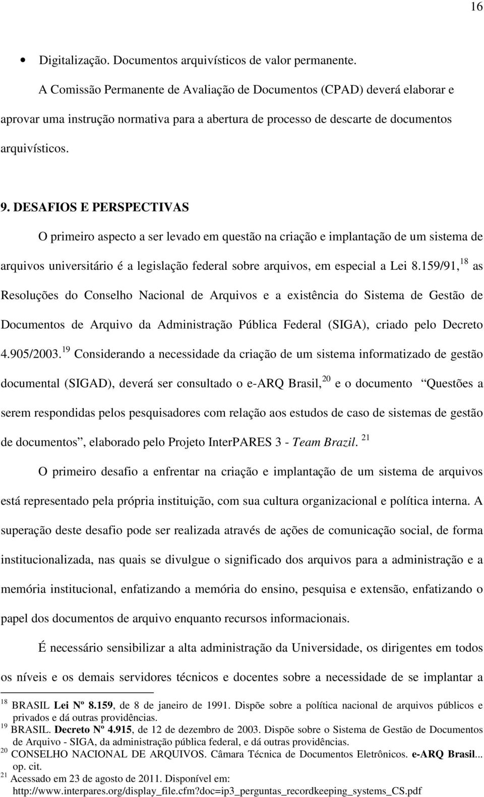 DESAFIOS E PERSPECTIVAS O primeiro aspecto a ser levado em questão na criação e implantação de um sistema de arquivos universitário é a legislação federal sobre arquivos, em especial a Lei 8.