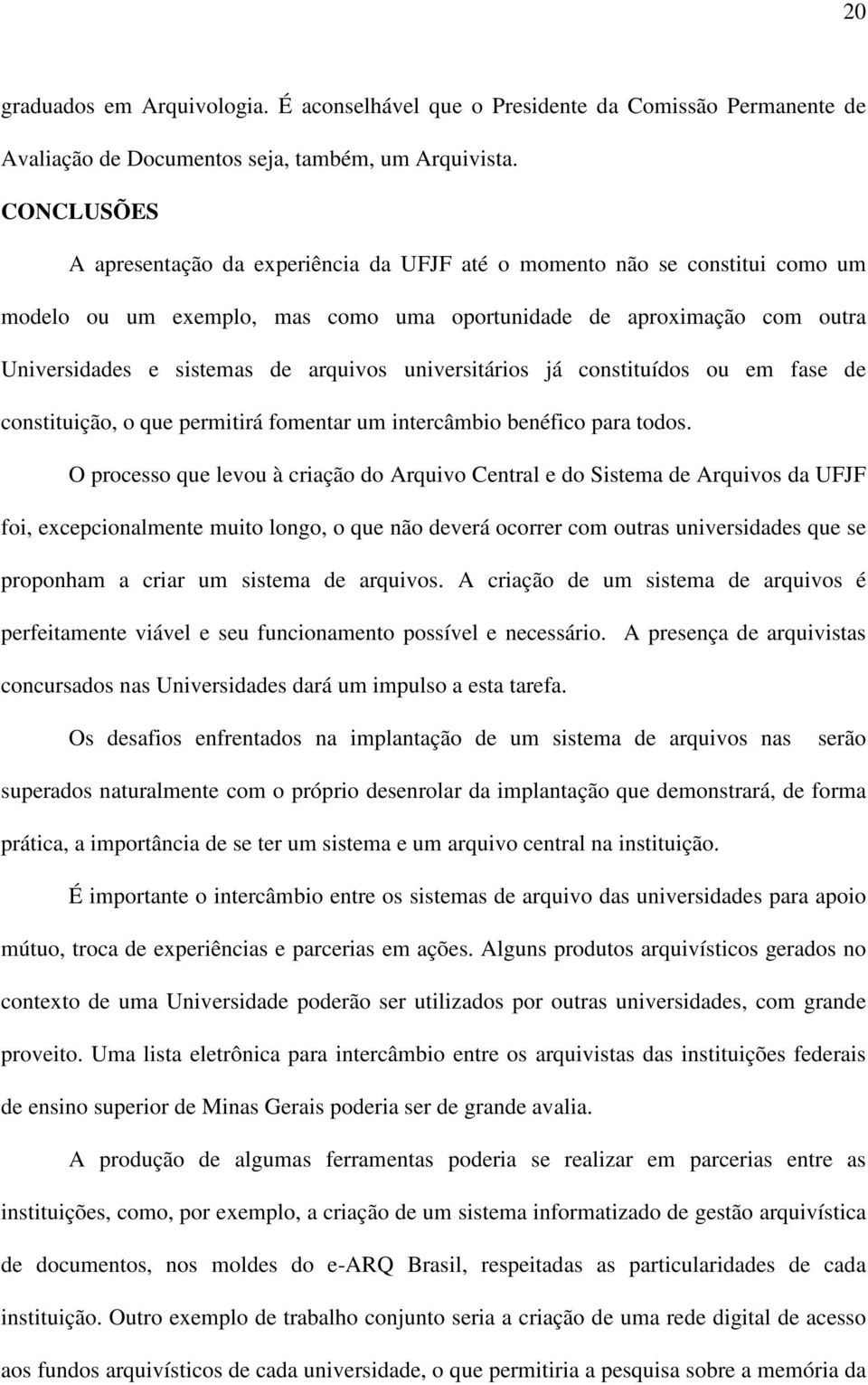 universitários já constituídos ou em fase de constituição, o que permitirá fomentar um intercâmbio benéfico para todos.