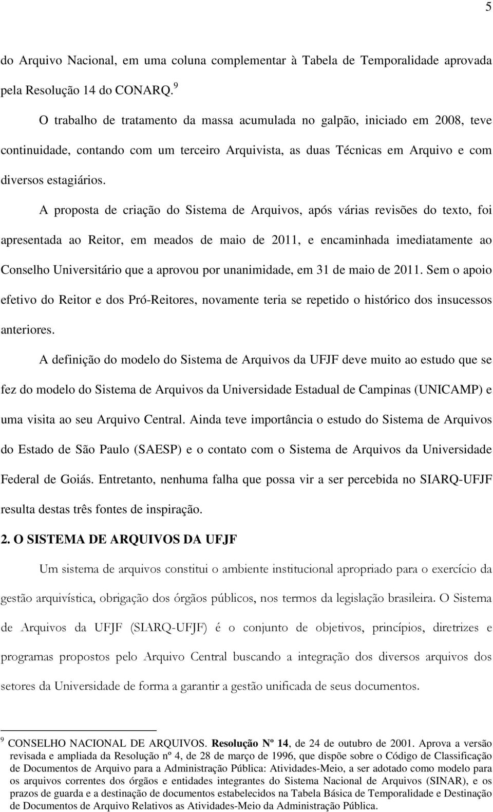 A proposta de criação do Sistema de Arquivos, após várias revisões do texto, foi apresentada ao Reitor, em meados de maio de 2011, e encaminhada imediatamente ao Conselho Universitário que a aprovou