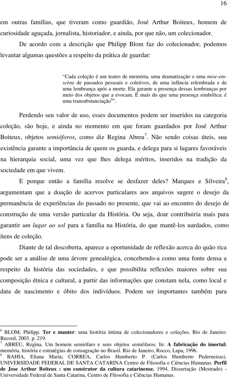 mise-emscène de passados pessoais e coletivos, de uma infância relembrada e de uma lembrança após a morte. Ela garante a presença dessas lembranças por meio dos objetos que a evocam.