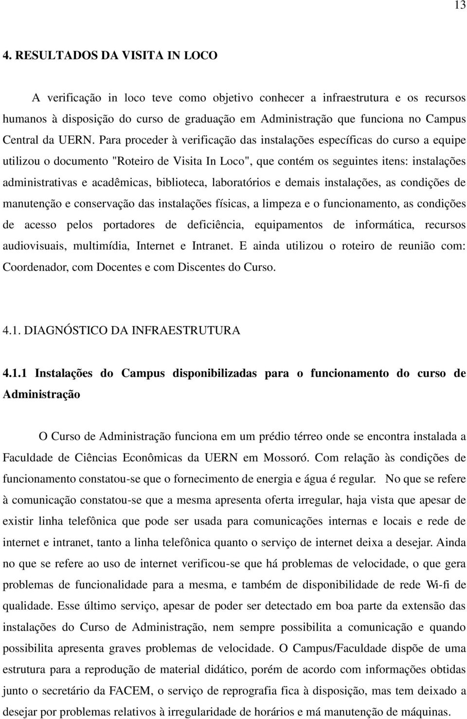 Para proceder à verificação das instalações específicas do curso a equipe utilizou o documento "Roteiro de Visita In Loco", que contém os seguintes itens: instalações administrativas e acadêmicas,