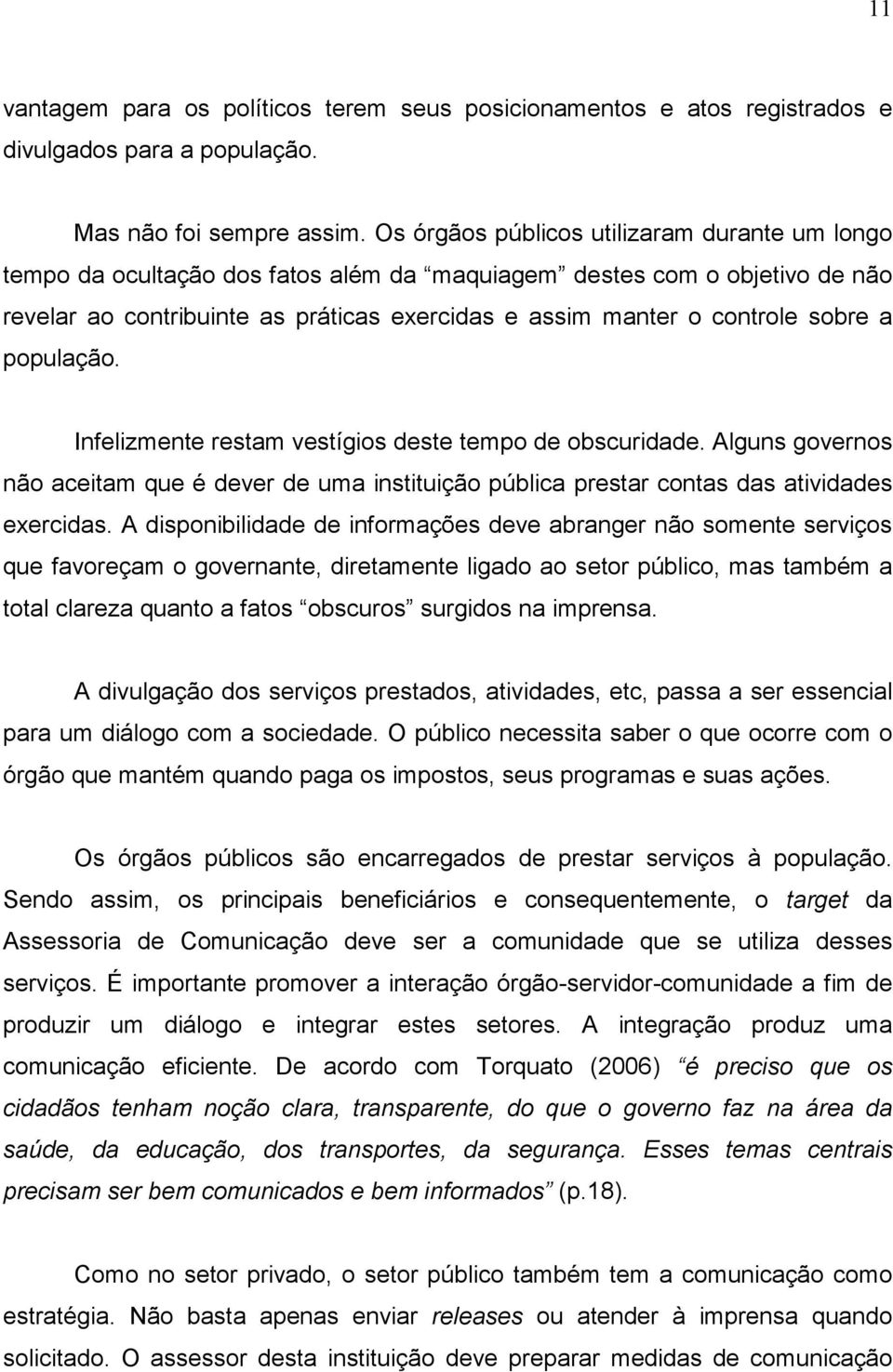 sobre a população. Infelizmente restam vestígios deste tempo de obscuridade. Alguns governos não aceitam que é dever de uma instituição pública prestar contas das atividades exercidas.