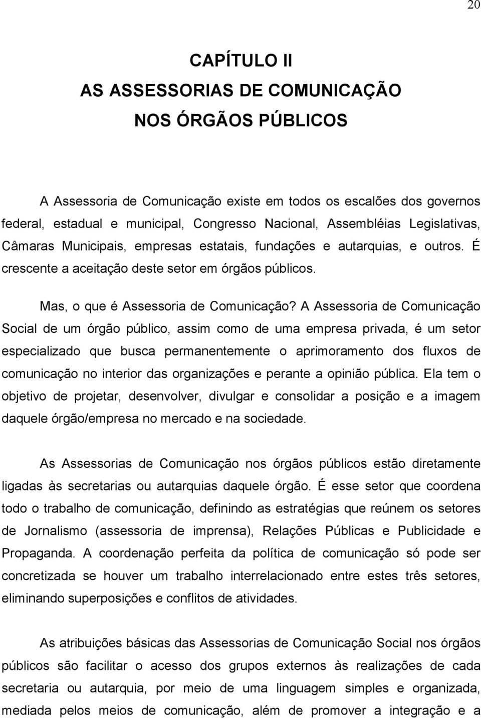 A Assessoria de Comunicação Social de um órgão público, assim como de uma empresa privada, é um setor especializado que busca permanentemente o aprimoramento dos fluxos de comunicação no interior das