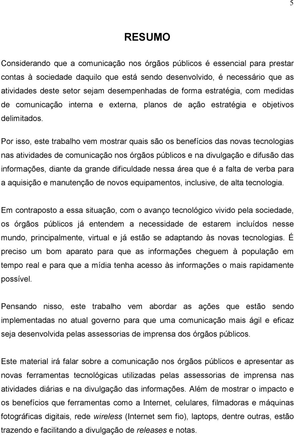 Por isso, este trabalho vem mostrar quais são os benefícios das novas tecnologias nas atividades de comunicação nos órgãos públicos e na divulgação e difusão das informações, diante da grande