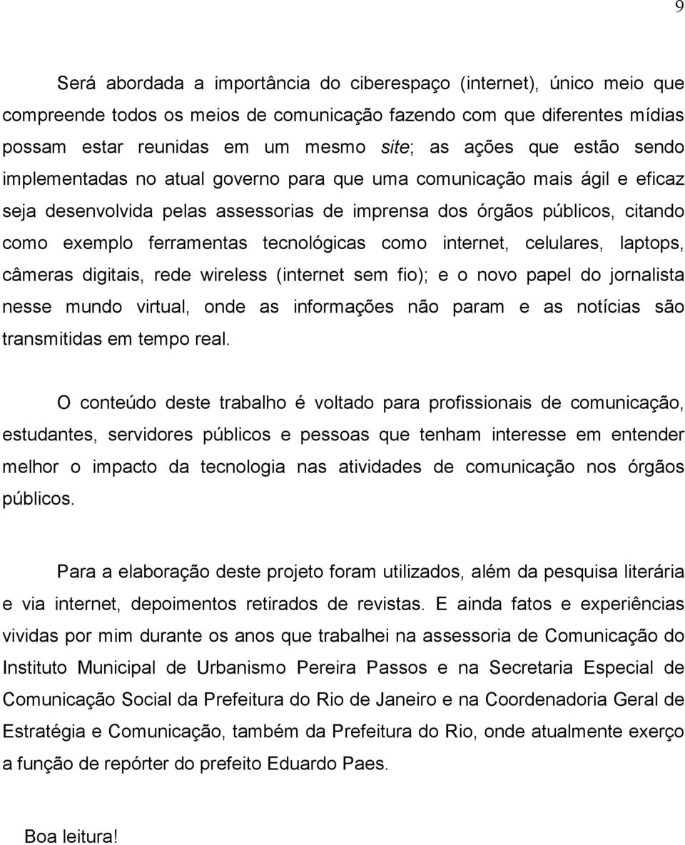 tecnológicas como internet, celulares, laptops, câmeras digitais, rede wireless (internet sem fio); e o novo papel do jornalista nesse mundo virtual, onde as informações não param e as notícias são