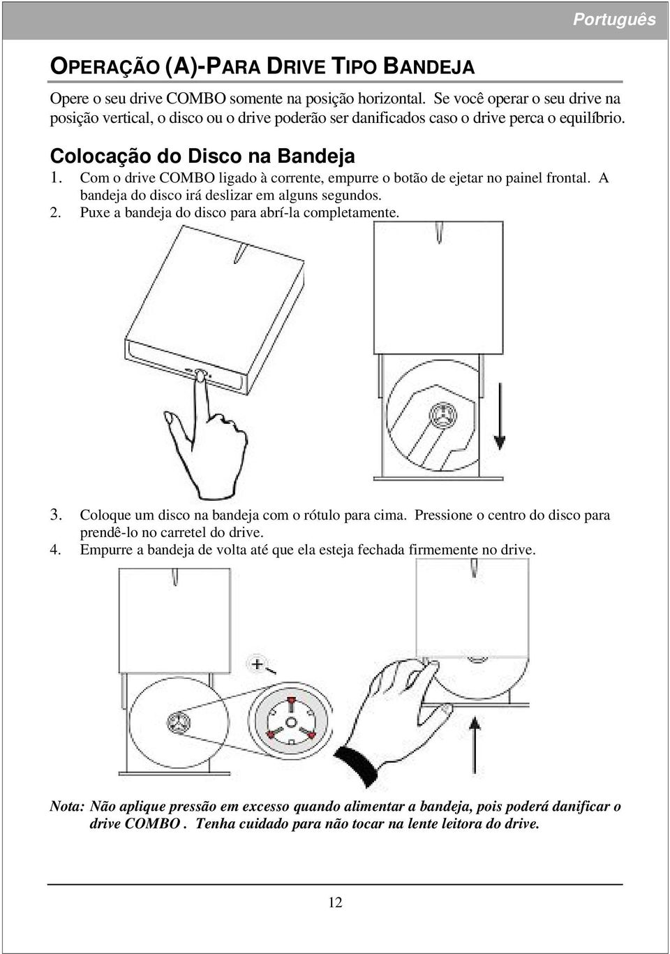 Com o drive COMBO ligado à corrente, empurre o botão de ejetar no painel frontal. A bandeja do disco irá deslizar em alguns segundos. 2. Puxe a bandeja do disco para abrí-la completamente. 3.