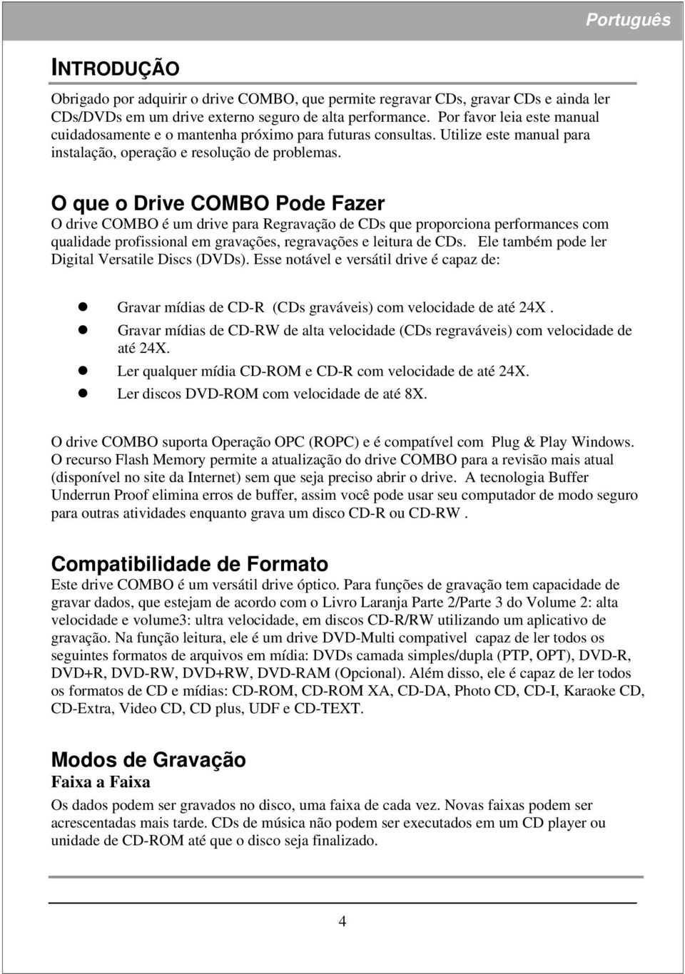 O que o Drive COMBO Pode Fazer O drive COMBO é um drive para Regravação de CDs que proporciona performances com qualidade profissional em gravações, regravações e leitura de CDs.