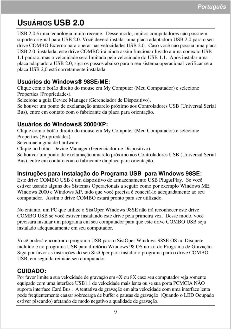 1 padrão, mas a velocidade será limitada pela velocidade do USB 1.1. Após instalar uma placa adaptadora USB 2.