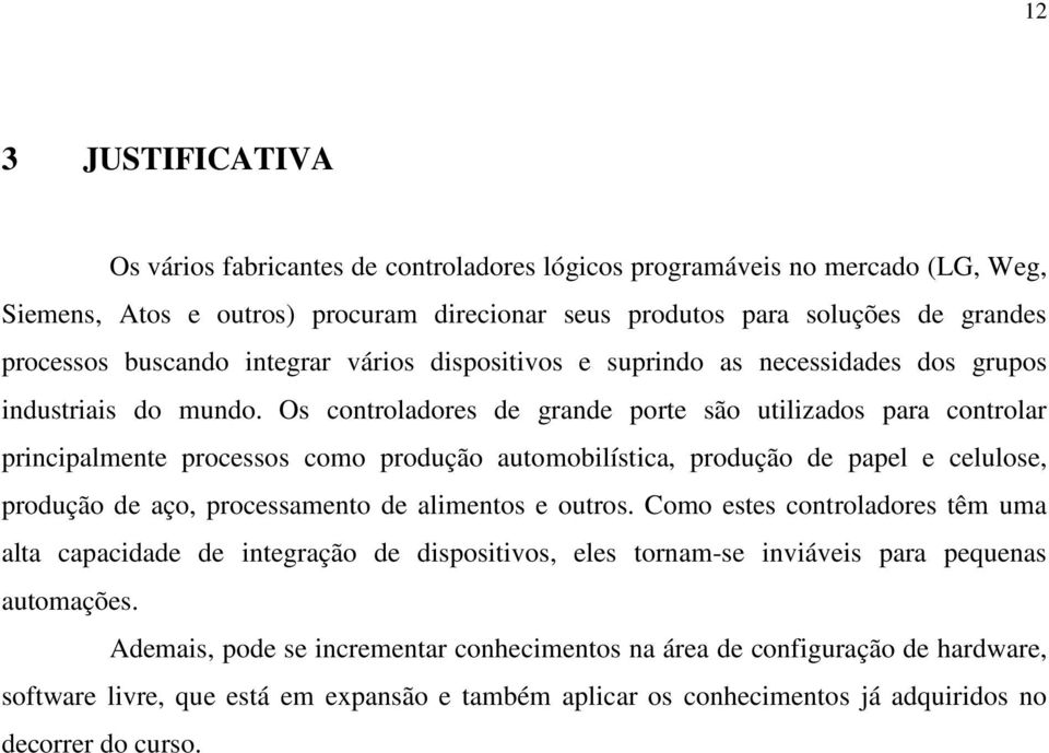 Os controladores de grande porte são utilizados para controlar principalmente processos como produção automobilística, produção de papel e celulose, produção de aço, processamento de alimentos e