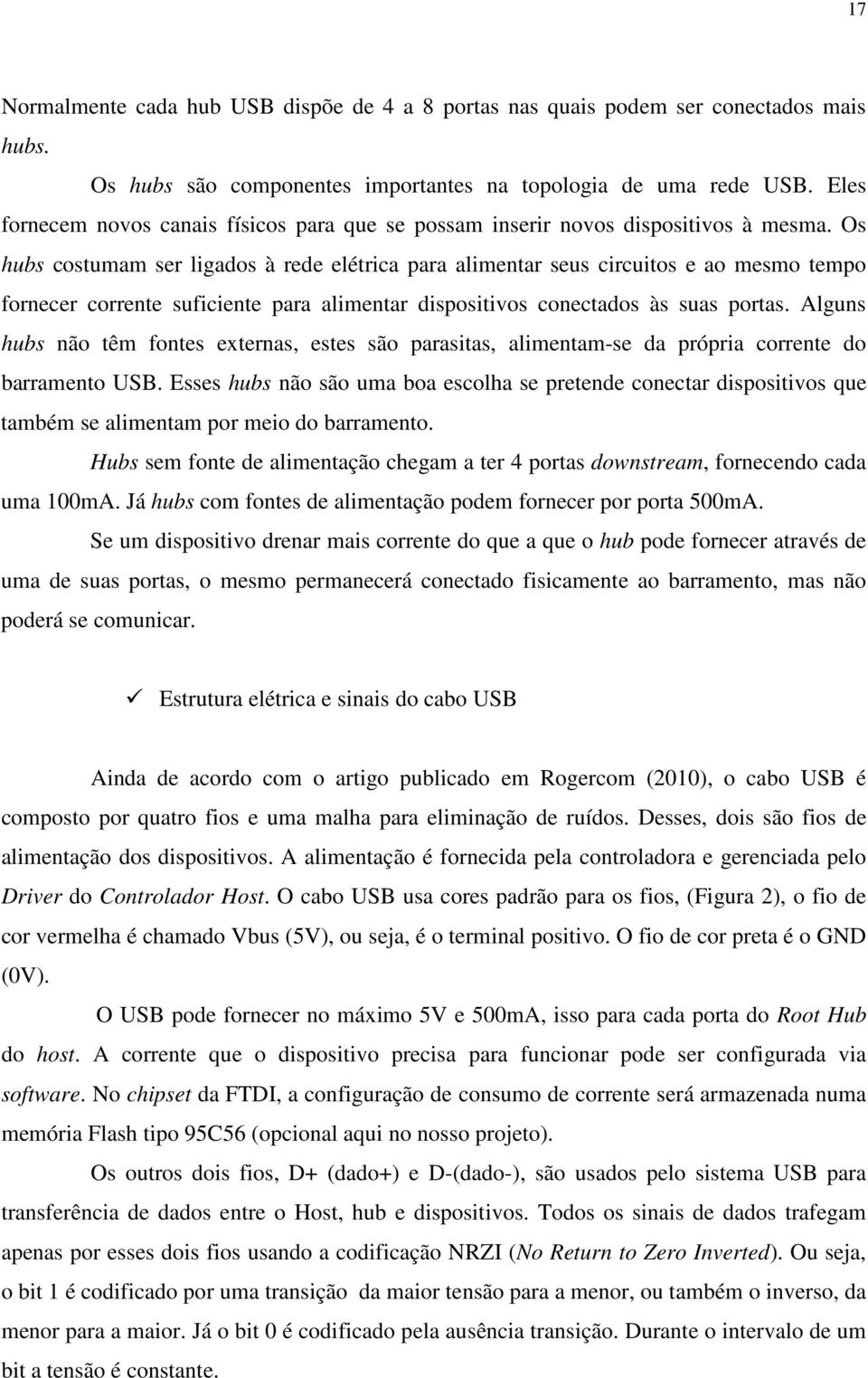 Os hubs costumam ser ligados à rede elétrica para alimentar seus circuitos e ao mesmo tempo fornecer corrente suficiente para alimentar dispositivos conectados às suas portas.